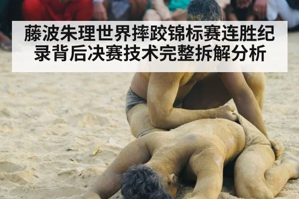 藤波朱理世界摔跤锦标赛连胜纪录背后决赛技术完整拆解分析