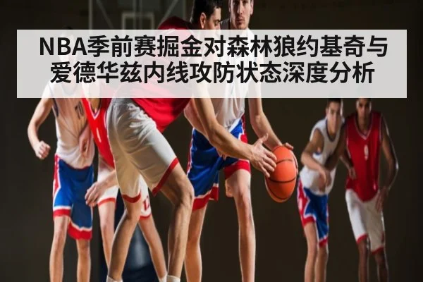 NBA季前赛掘金对森林狼约基奇与爱德华兹内线攻防状态深度分析
