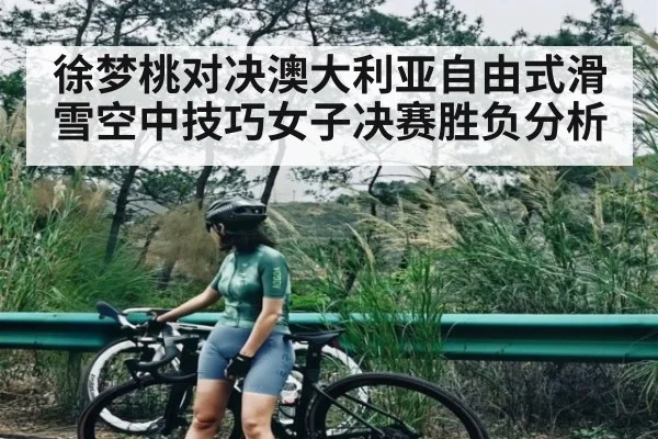 徐梦桃对决澳大利亚自由式滑雪空中技巧女子决赛胜负分析