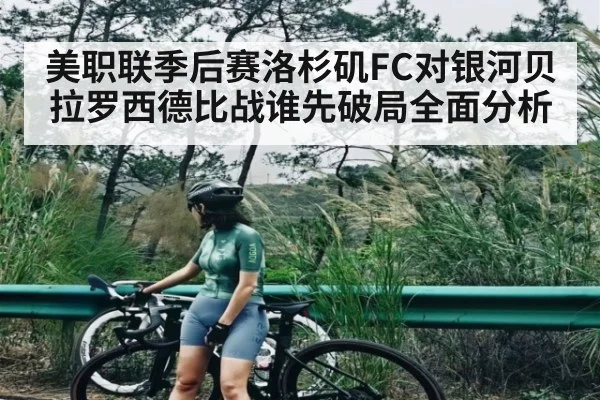 美职联季后赛洛杉矶FC对银河贝拉罗西德比战谁先破局全面分析